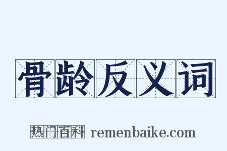 骨龄反义词是什么意思的图片
